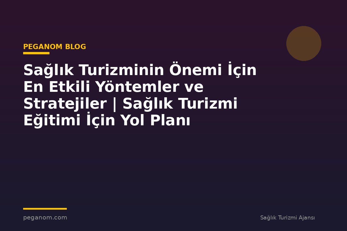 Sağlık Turizminin Önemi İçin En Etkili Yöntemler ve Stratejiler | Sağlık Turizmi Eğitimi İçin Yol Planı