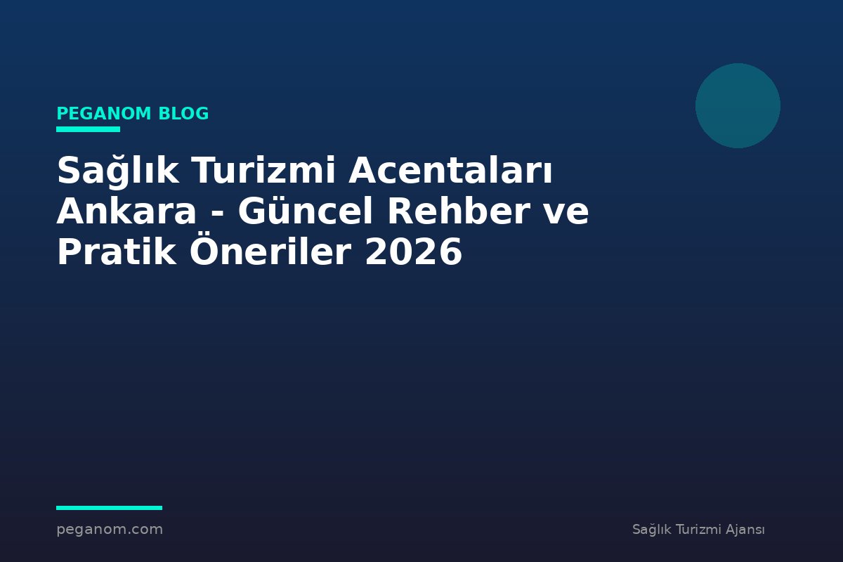 Sağlık Turizmi Acentaları Ankara - Güncel Rehber ve Pratik Öneriler 2026