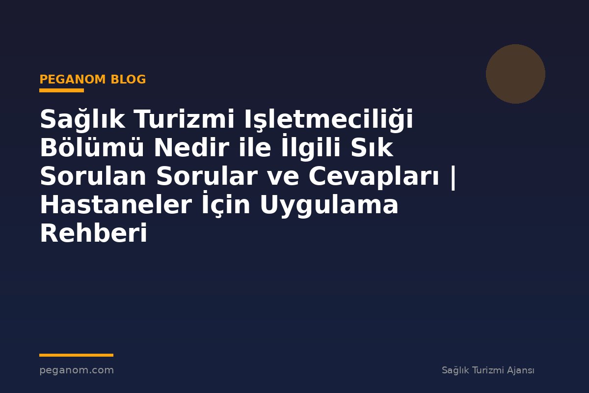 Sağlık Turizmi Işletmeciliği Bölümü Nedir ile İlgili Sık Sorulan Sorular ve Cevapları | Hastaneler İçin Uygulama Rehberi