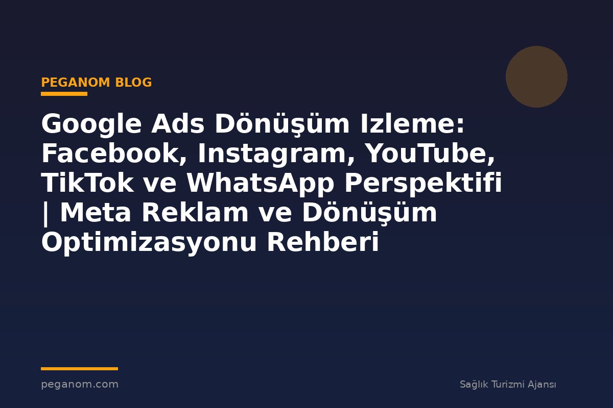 Google Ads Dönüşüm Izleme: Facebook, Instagram, YouTube, TikTok ve WhatsApp Perspektifi | Meta Reklam ve Dönüşüm Optimizasyonu Rehberi