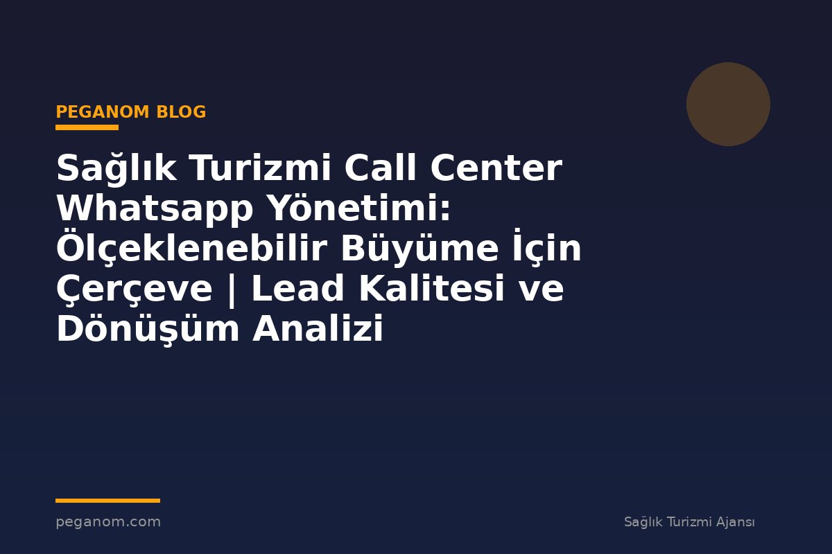 Sağlık Turizmi Call Center Whatsapp Yönetimi: Ölçeklenebilir Büyüme İçin Çerçeve | Lead Kalitesi ve Dönüşüm Analizi