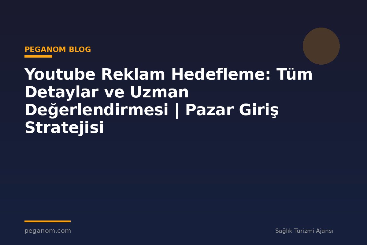 Youtube Reklam Hedefleme: Tüm Detaylar ve Uzman Değerlendirmesi | Pazar Giriş Stratejisi