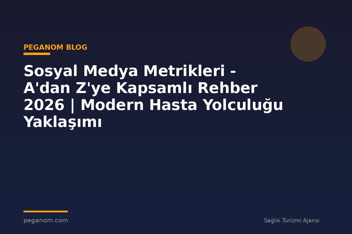 Sosyal Medya Metrikleri - A'dan Z'ye Kapsamlı Rehber 2026 | Modern Hasta Yolculuğu Yaklaşımı