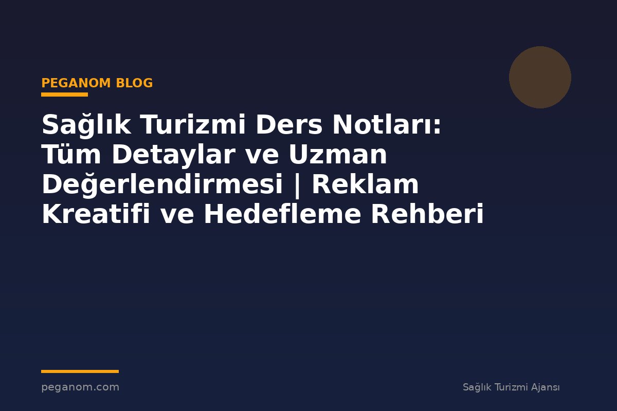 Sağlık Turizmi Ders Notları: Tüm Detaylar ve Uzman Değerlendirmesi | Reklam Kreatifi ve Hedefleme Rehberi