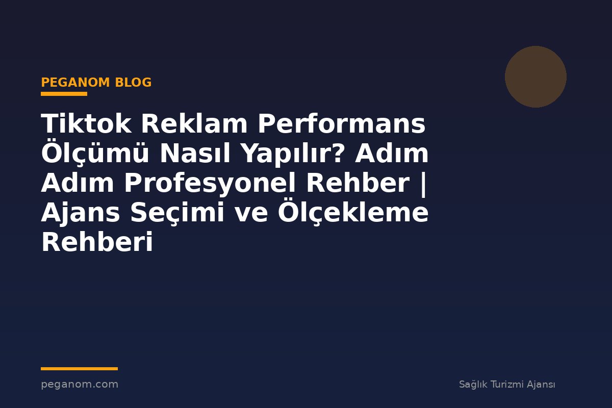 Tiktok Reklam Performans Ölçümü Nasıl Yapılır? Adım Adım Profesyonel Rehber | Ajans Seçimi ve Ölçekleme Rehberi