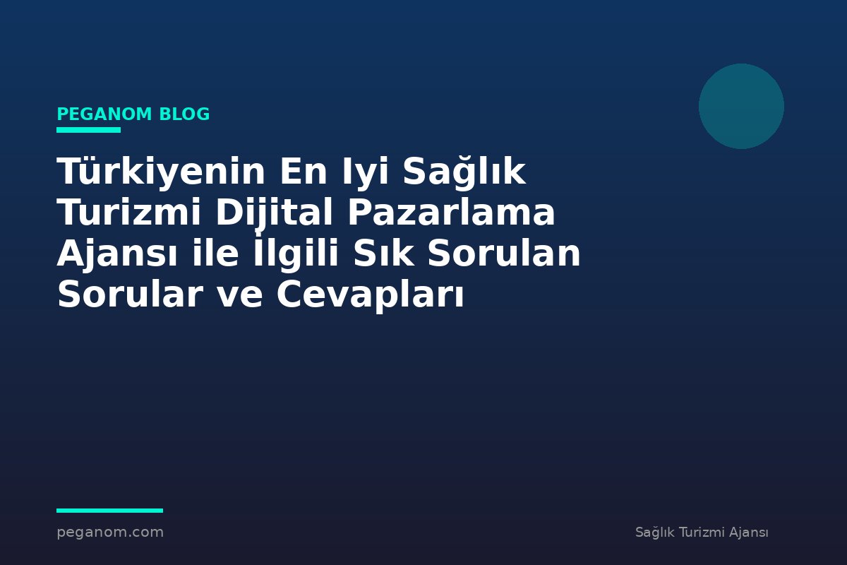 Türkiyenin En Iyi Sağlık Turizmi Dijital Pazarlama Ajansı ile İlgili Sık Sorulan Sorular ve Cevapları