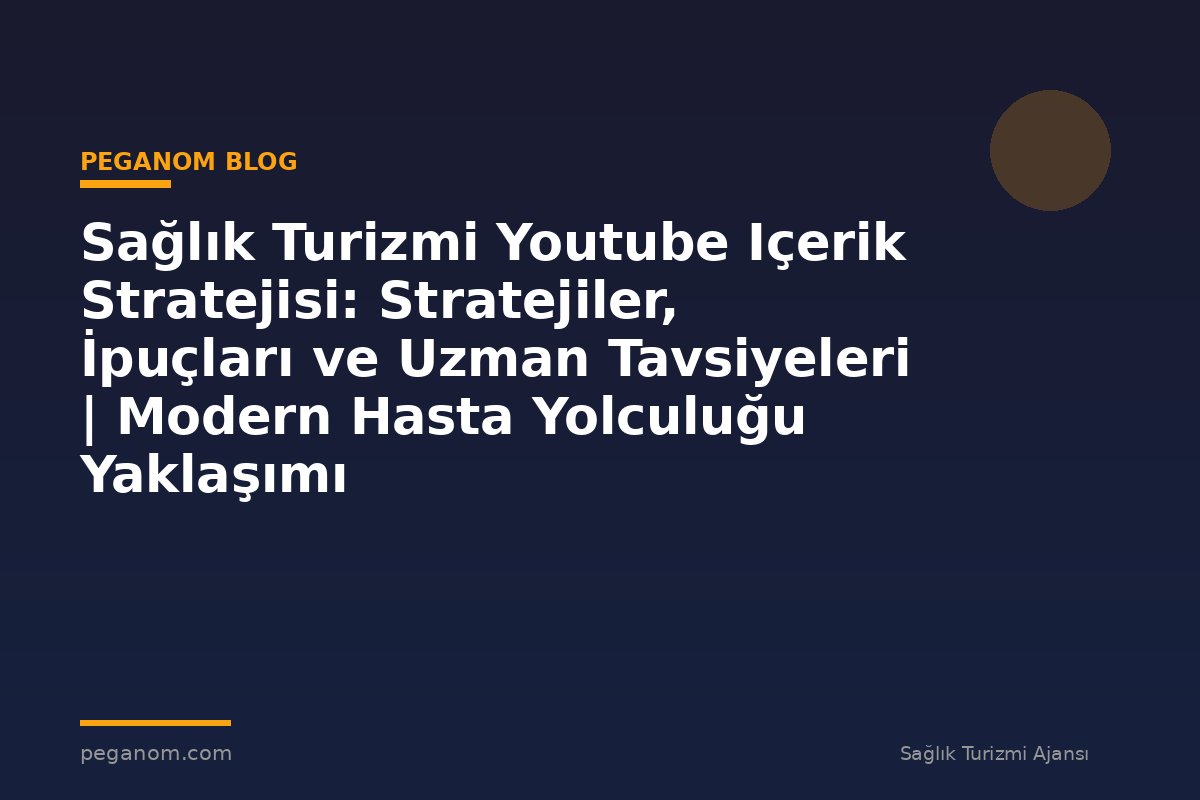 Sağlık Turizmi Youtube Içerik Stratejisi: Stratejiler, İpuçları ve Uzman Tavsiyeleri | Modern Hasta Yolculuğu Yaklaşımı