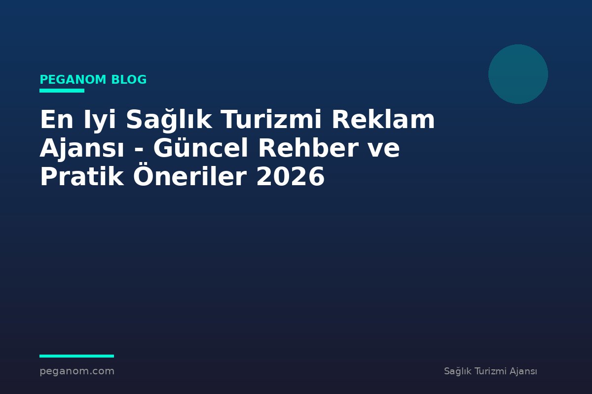 En Iyi Sağlık Turizmi Reklam Ajansı - Güncel Rehber ve Pratik Öneriler 2026