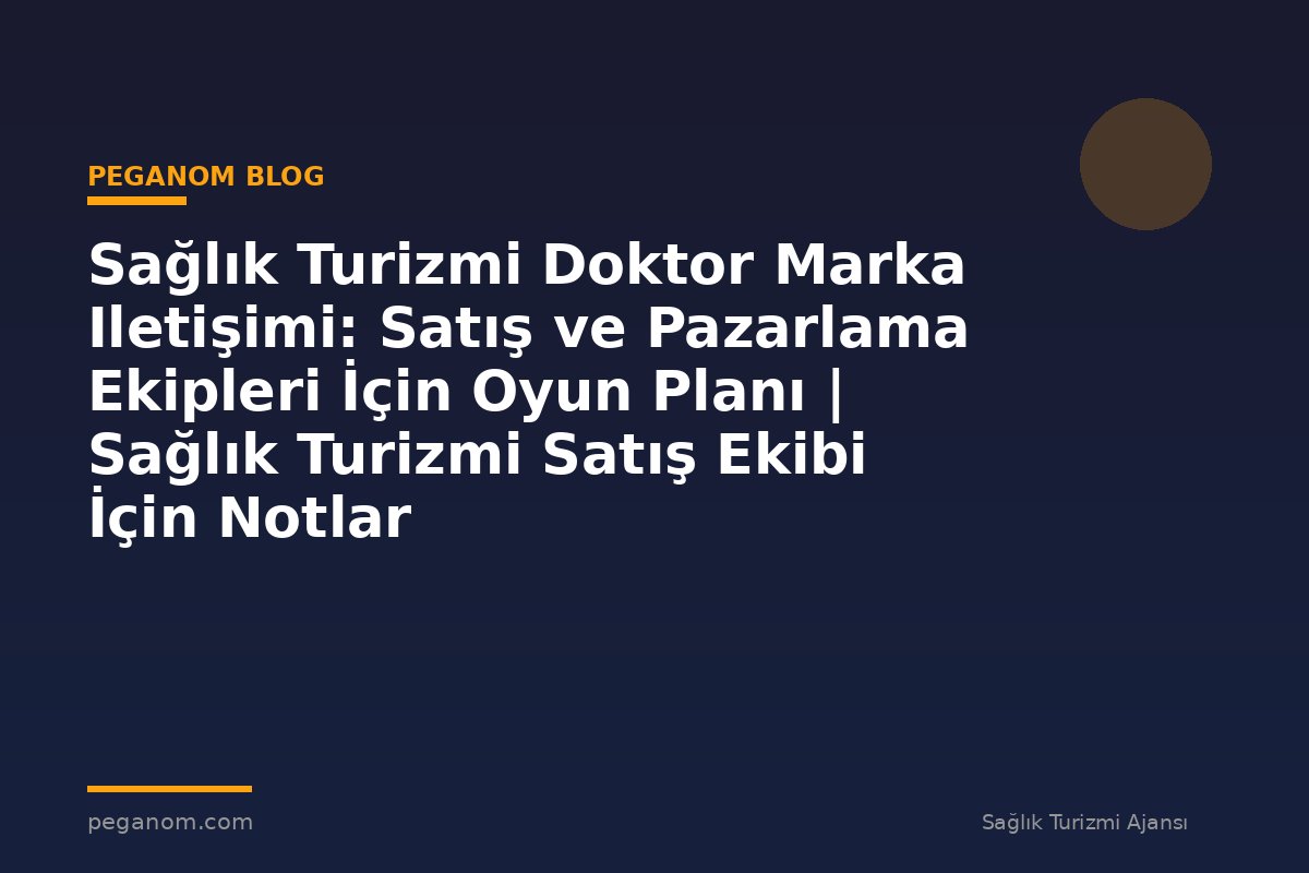 Sağlık Turizmi Doktor Marka Iletişimi: Satış ve Pazarlama Ekipleri İçin Oyun Planı | Sağlık Turizmi Satış Ekibi İçin Notlar