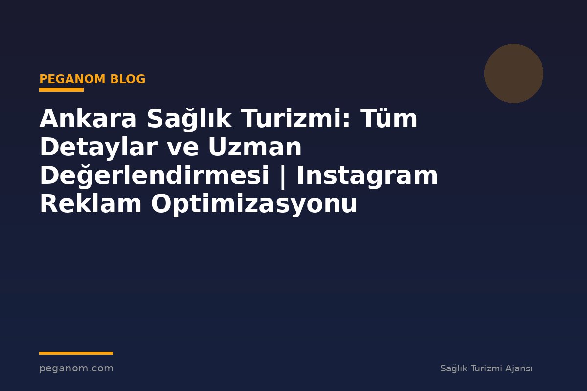 Ankara Sağlık Turizmi: Tüm Detaylar ve Uzman Değerlendirmesi | Instagram Reklam Optimizasyonu