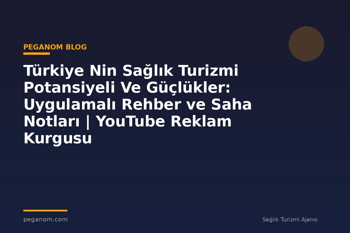 Türkiye Nin Sağlık Turizmi Potansiyeli Ve Güçlükler: Uygulamalı Rehber ve Saha Notları | YouTube Reklam Kurgusu