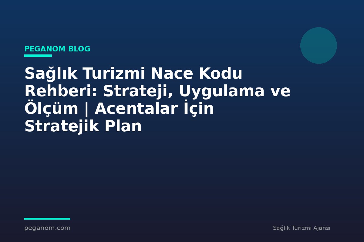 Sağlık Turizmi Nace Kodu Rehberi: Strateji, Uygulama ve Ölçüm | Acentalar İçin Stratejik Plan