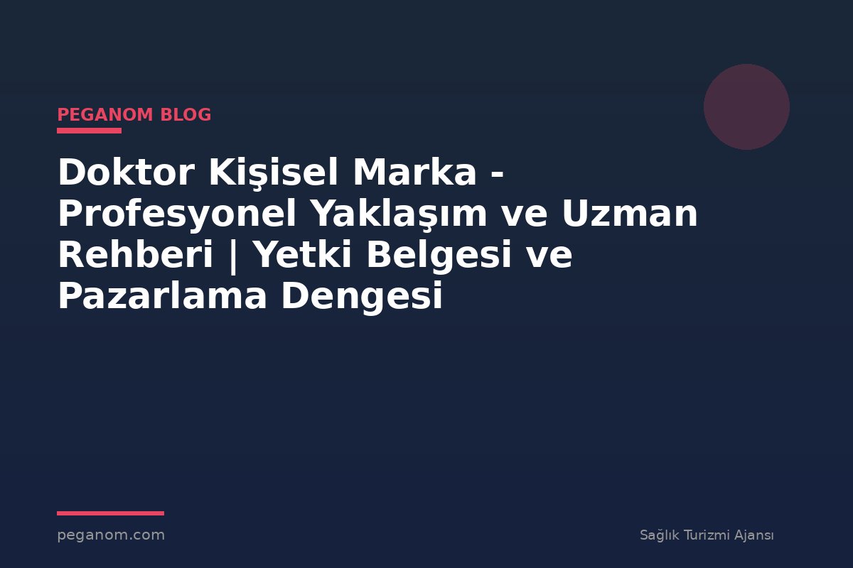 Doktor Kişisel Marka - Profesyonel Yaklaşım ve Uzman Rehberi | Yetki Belgesi ve Pazarlama Dengesi
