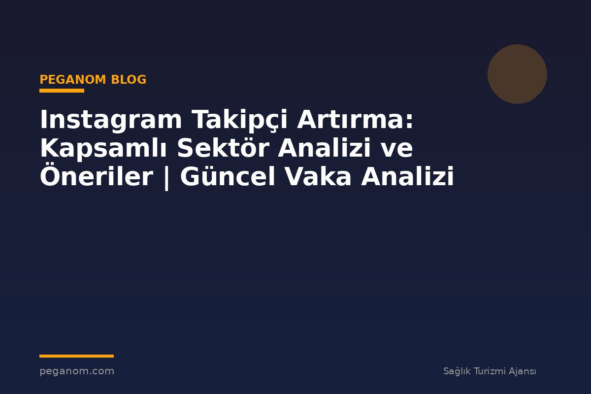 Instagram Takipçi Artırma: Kapsamlı Sektör Analizi ve Öneriler | Güncel Vaka Analizi
