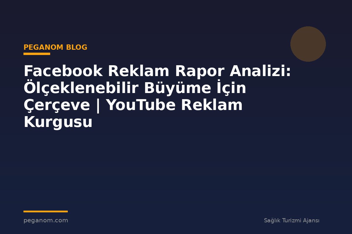 Facebook Reklam Rapor Analizi: Ölçeklenebilir Büyüme İçin Çerçeve | YouTube Reklam Kurgusu