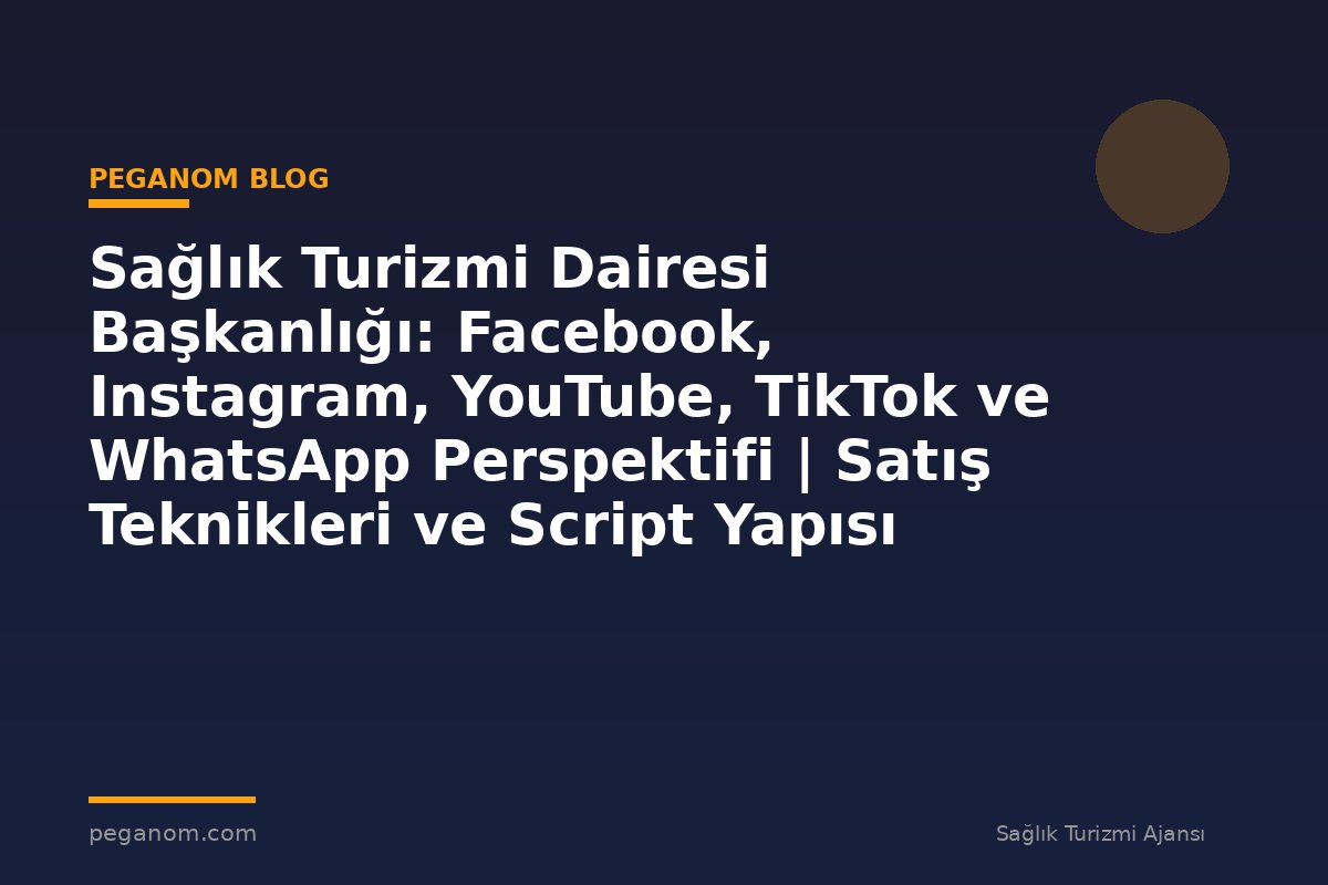Sağlık Turizmi Dairesi Başkanlığı: Facebook, Instagram, YouTube, TikTok ve WhatsApp Perspektifi | Satış Teknikleri ve Script Yapısı