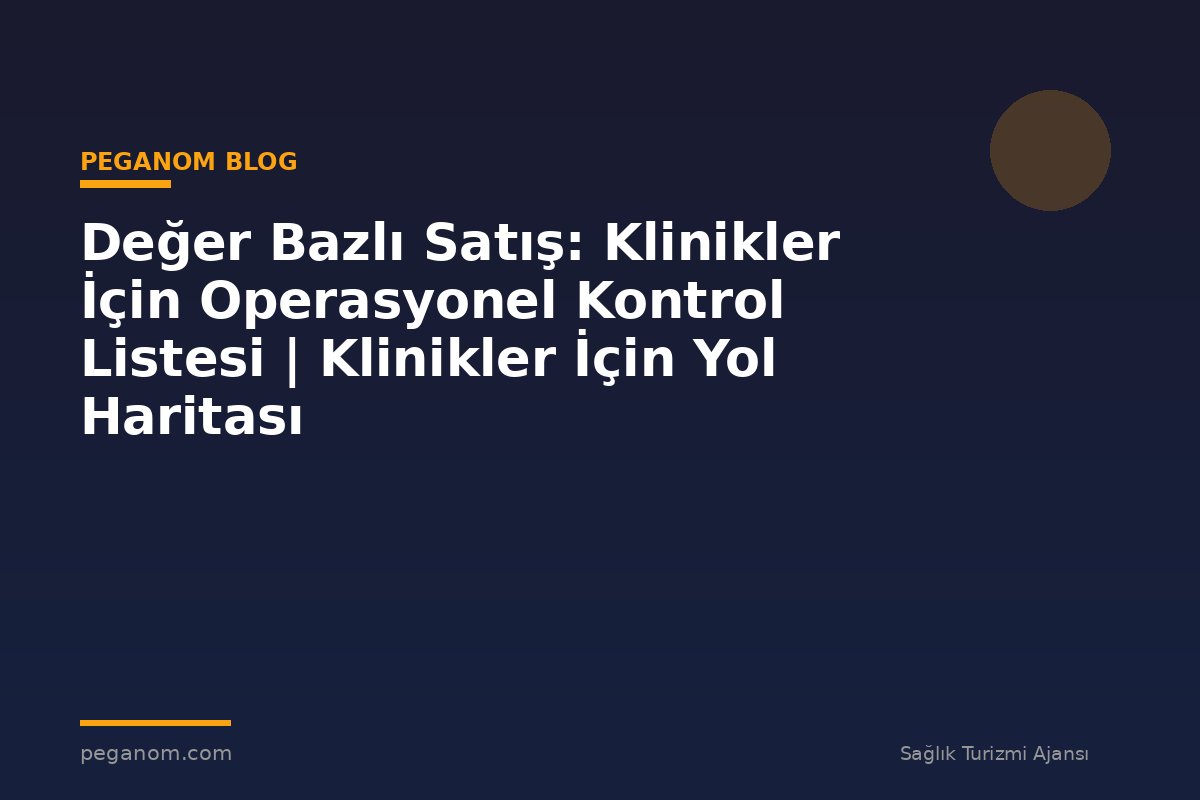 Değer Bazlı Satış: Klinikler İçin Operasyonel Kontrol Listesi | Klinikler İçin Yol Haritası