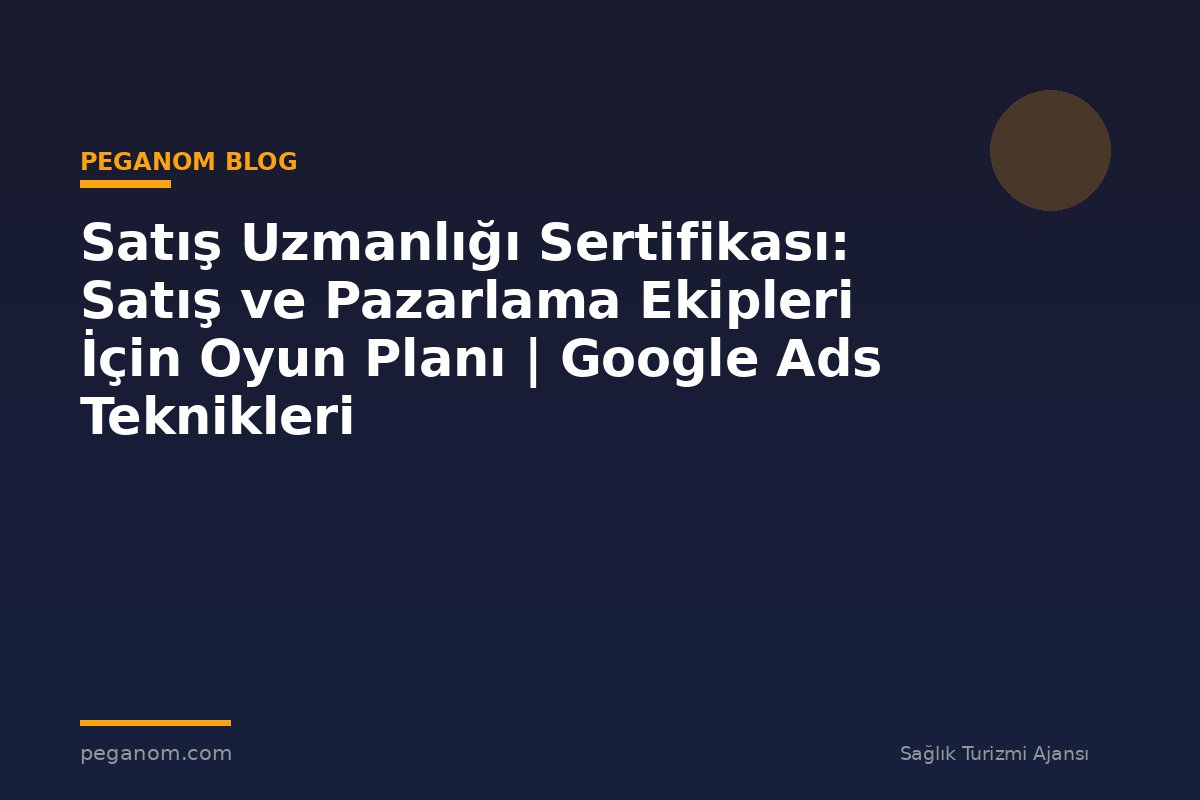 Satış Uzmanlığı Sertifikası: Satış ve Pazarlama Ekipleri İçin Oyun Planı | Google Ads Teknikleri