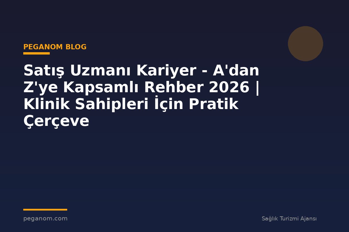 Satış Uzmanı Kariyer - A'dan Z'ye Kapsamlı Rehber 2026 | Klinik Sahipleri İçin Pratik Çerçeve