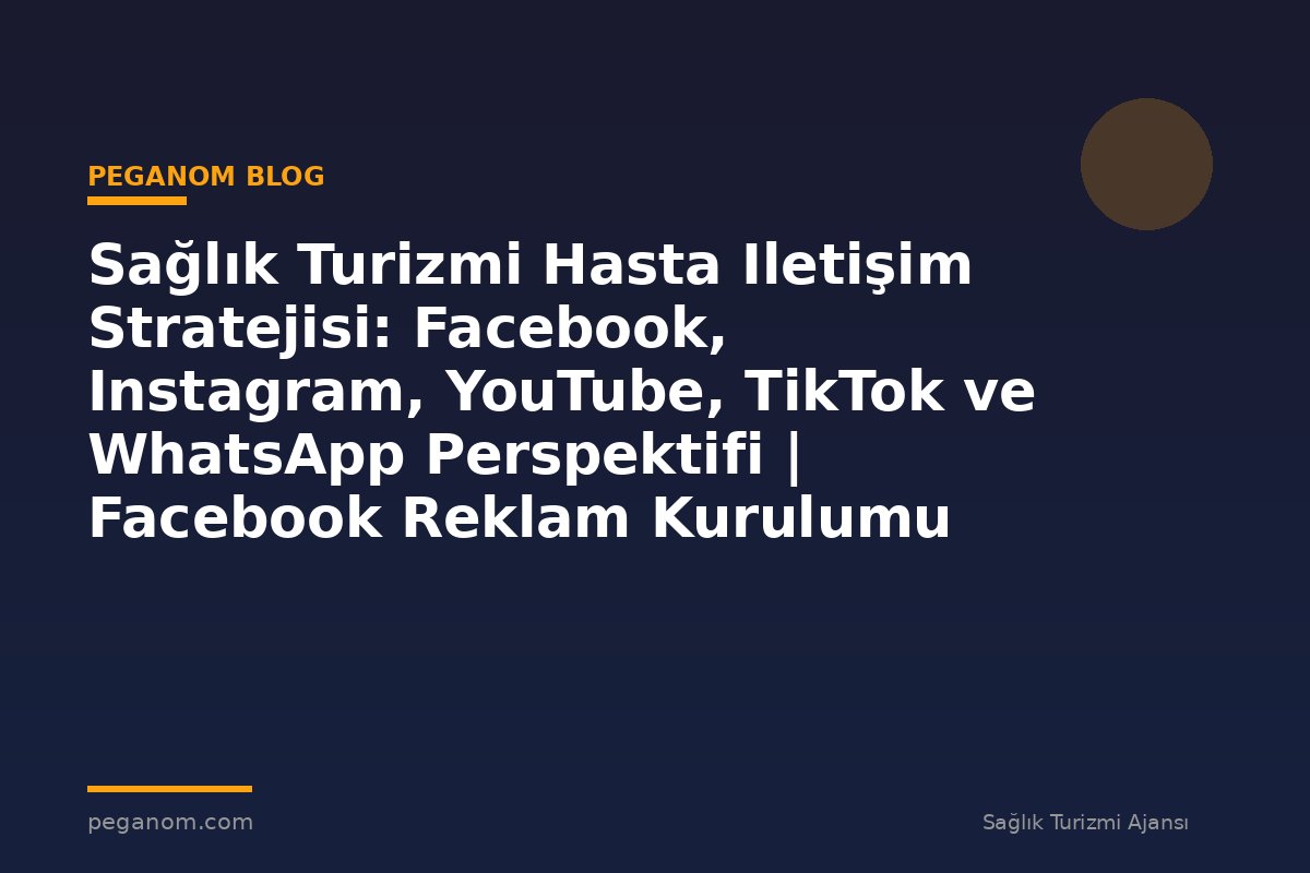 Sağlık Turizmi Hasta Iletişim Stratejisi: Facebook, Instagram, YouTube, TikTok ve WhatsApp Perspektifi | Facebook Reklam Kurulumu