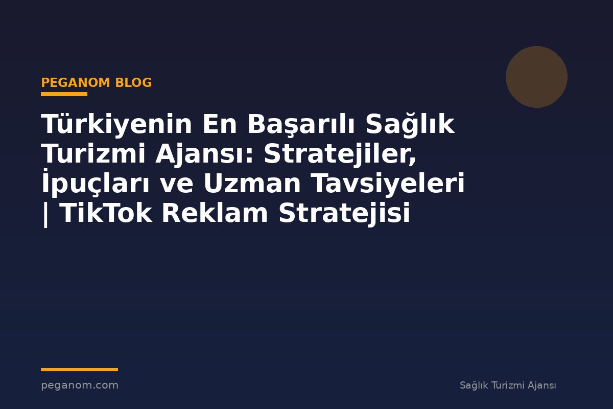 Türkiyenin En Başarılı Sağlık Turizmi Ajansı: Stratejiler, İpuçları ve Uzman Tavsiyeleri | TikTok Reklam Stratejisi