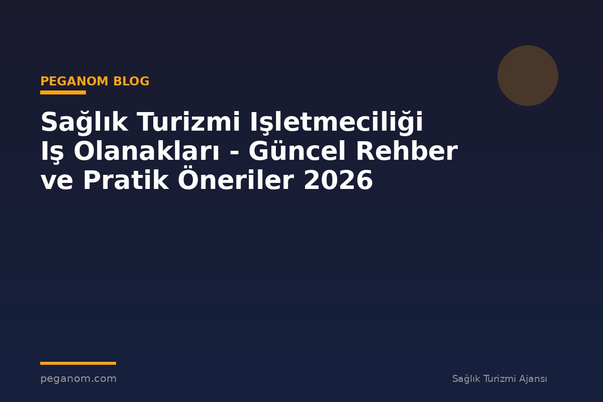 Sağlık Turizmi Işletmeciliği Iş Olanakları - Güncel Rehber ve Pratik Öneriler 2026