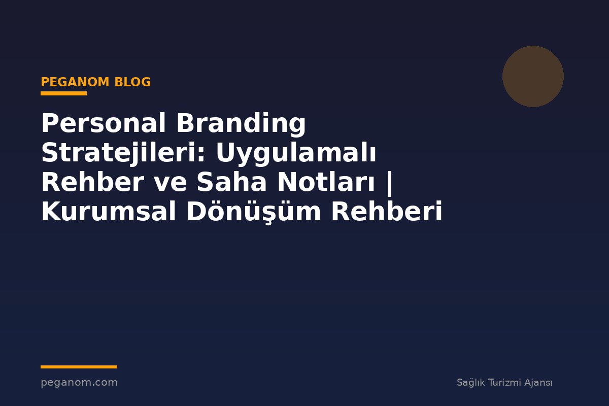 Personal Branding Stratejileri: Uygulamalı Rehber ve Saha Notları | Kurumsal Dönüşüm Rehberi