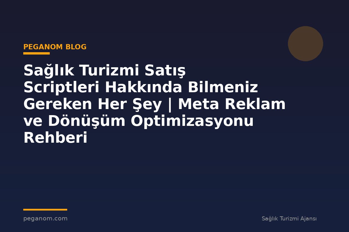 Sağlık Turizmi Satış Scriptleri Hakkında Bilmeniz Gereken Her Şey | Meta Reklam ve Dönüşüm Optimizasyonu Rehberi