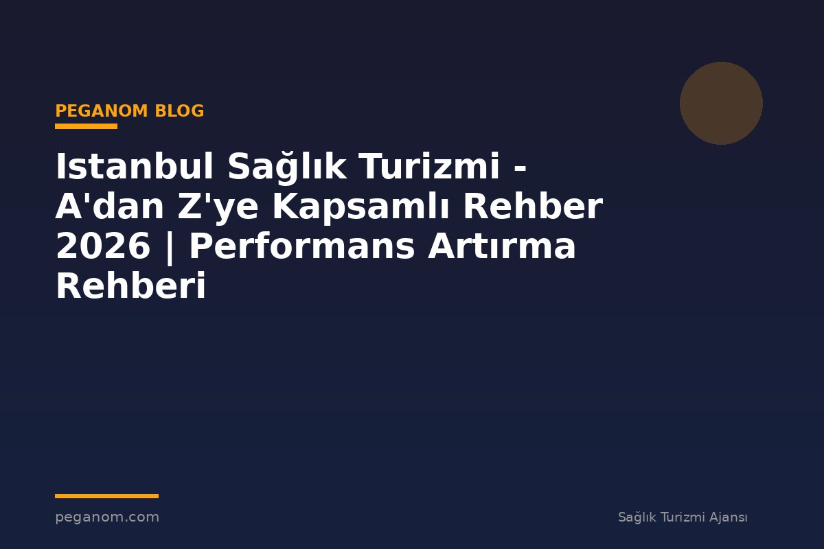 Istanbul Sağlık Turizmi - A'dan Z'ye Kapsamlı Rehber 2026 | Performans Artırma Rehberi