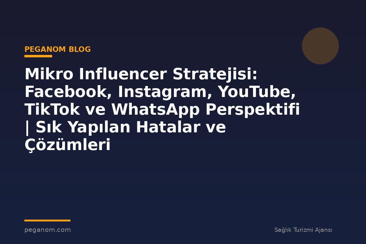Mikro Influencer Stratejisi: Facebook, Instagram, YouTube, TikTok ve WhatsApp Perspektifi | Sık Yapılan Hatalar ve Çözümleri