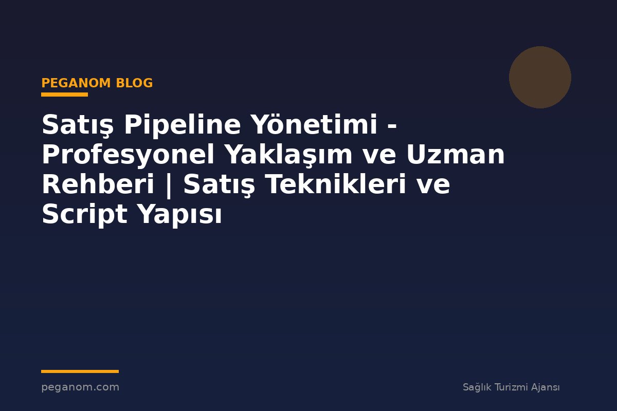 Satış Pipeline Yönetimi - Profesyonel Yaklaşım ve Uzman Rehberi | Satış Teknikleri ve Script Yapısı