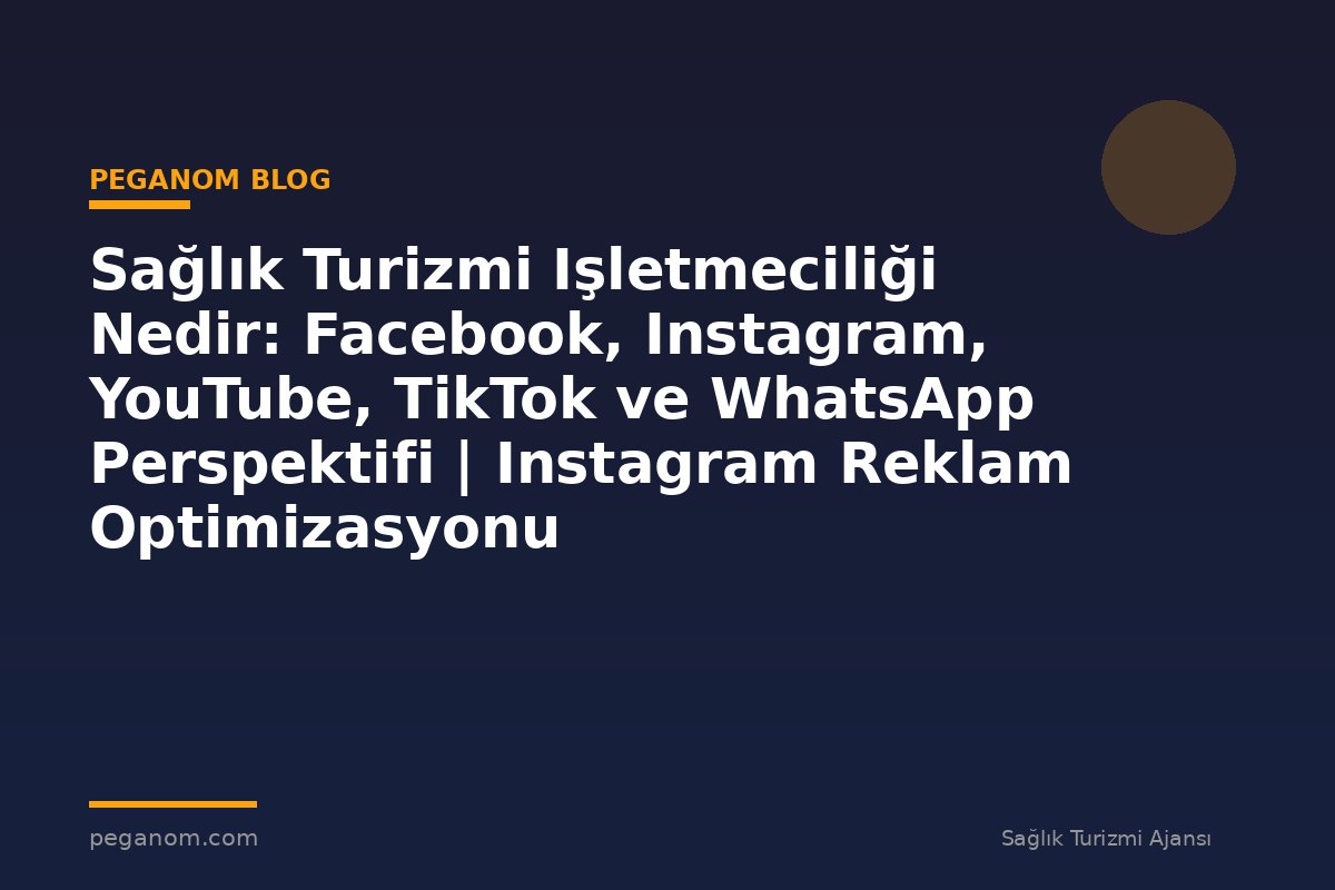 Sağlık Turizmi Işletmeciliği Nedir: Facebook, Instagram, YouTube, TikTok ve WhatsApp Perspektifi | Instagram Reklam Optimizasyonu