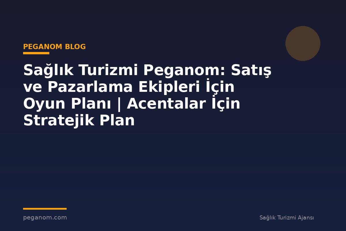 Sağlık Turizmi Peganom: Satış ve Pazarlama Ekipleri İçin Oyun Planı | Acentalar İçin Stratejik Plan