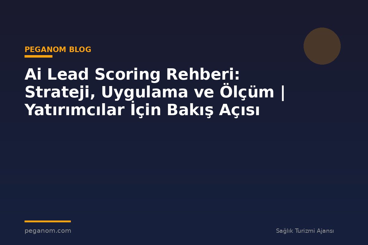 Ai Lead Scoring Rehberi: Strateji, Uygulama ve Ölçüm | Yatırımcılar İçin Bakış Açısı