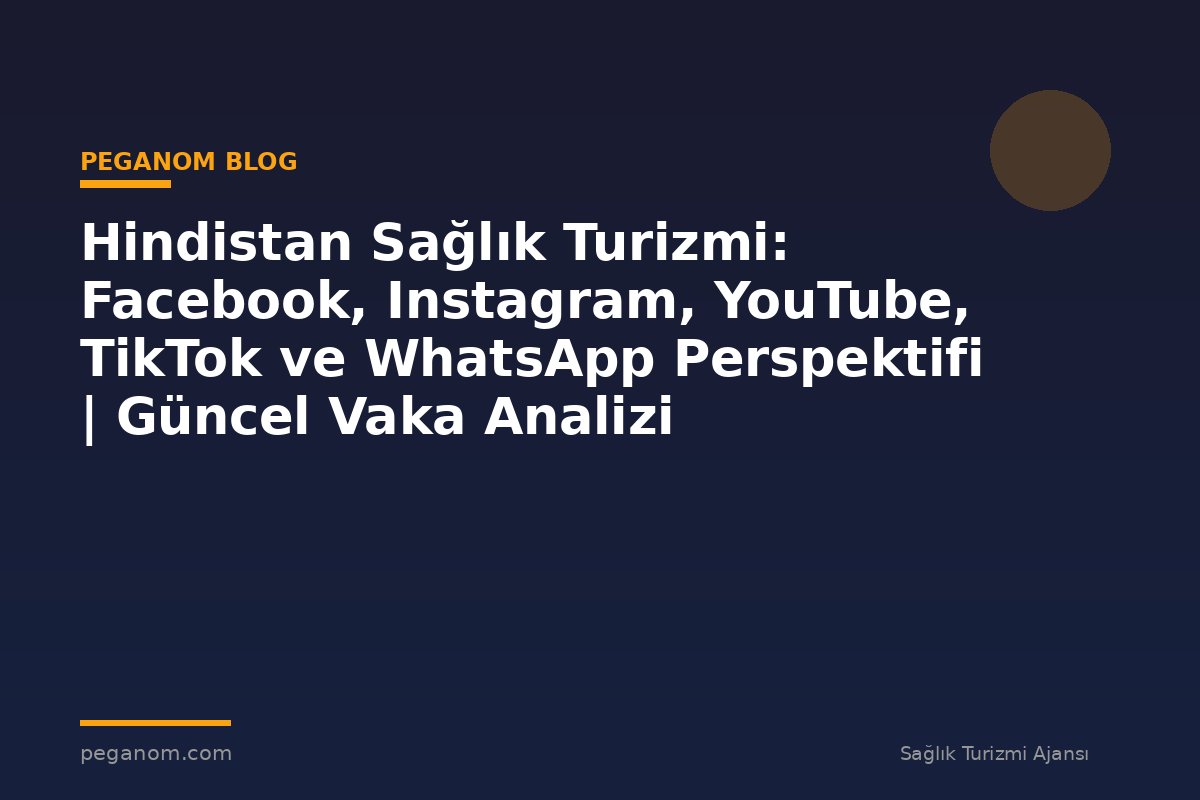 Hindistan Sağlık Turizmi: Facebook, Instagram, YouTube, TikTok ve WhatsApp Perspektifi | Güncel Vaka Analizi