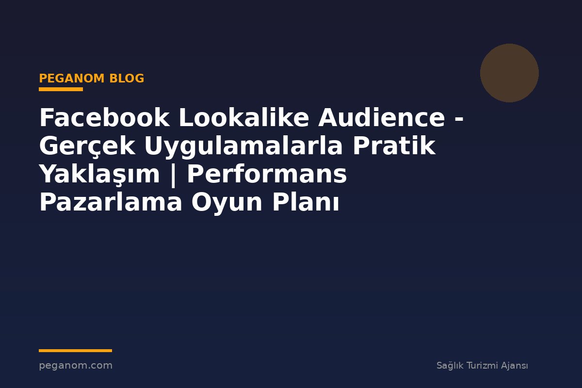 Facebook Lookalike Audience - Gerçek Uygulamalarla Pratik Yaklaşım | Performans Pazarlama Oyun Planı