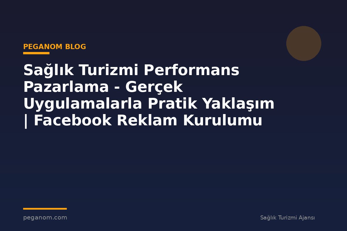 Sağlık Turizmi Performans Pazarlama - Gerçek Uygulamalarla Pratik Yaklaşım | Facebook Reklam Kurulumu
