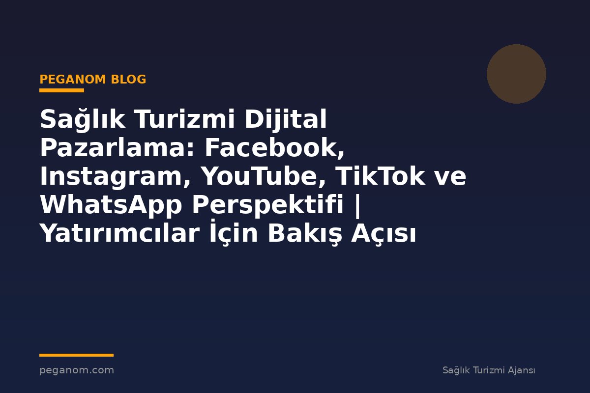 Sağlık Turizmi Dijital Pazarlama: Facebook, Instagram, YouTube, TikTok ve WhatsApp Perspektifi | Yatırımcılar İçin Bakış Açısı