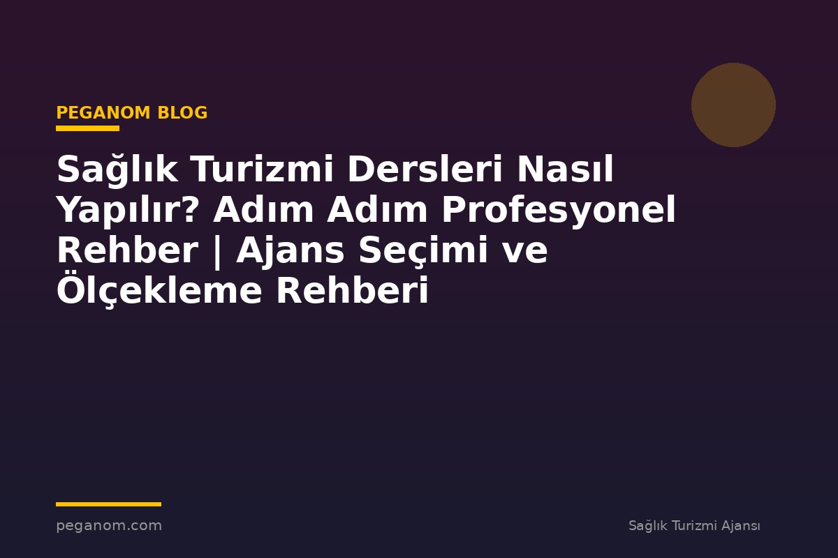 Sağlık Turizmi Dersleri Nasıl Yapılır? Adım Adım Profesyonel Rehber | Ajans Seçimi ve Ölçekleme Rehberi