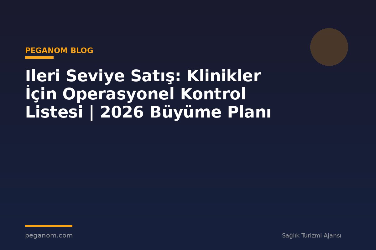 Ileri Seviye Satış: Klinikler İçin Operasyonel Kontrol Listesi | 2026 Büyüme Planı