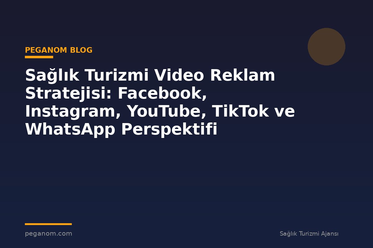 Sağlık Turizmi Video Reklam Stratejisi: Facebook, Instagram, YouTube, TikTok ve WhatsApp Perspektifi