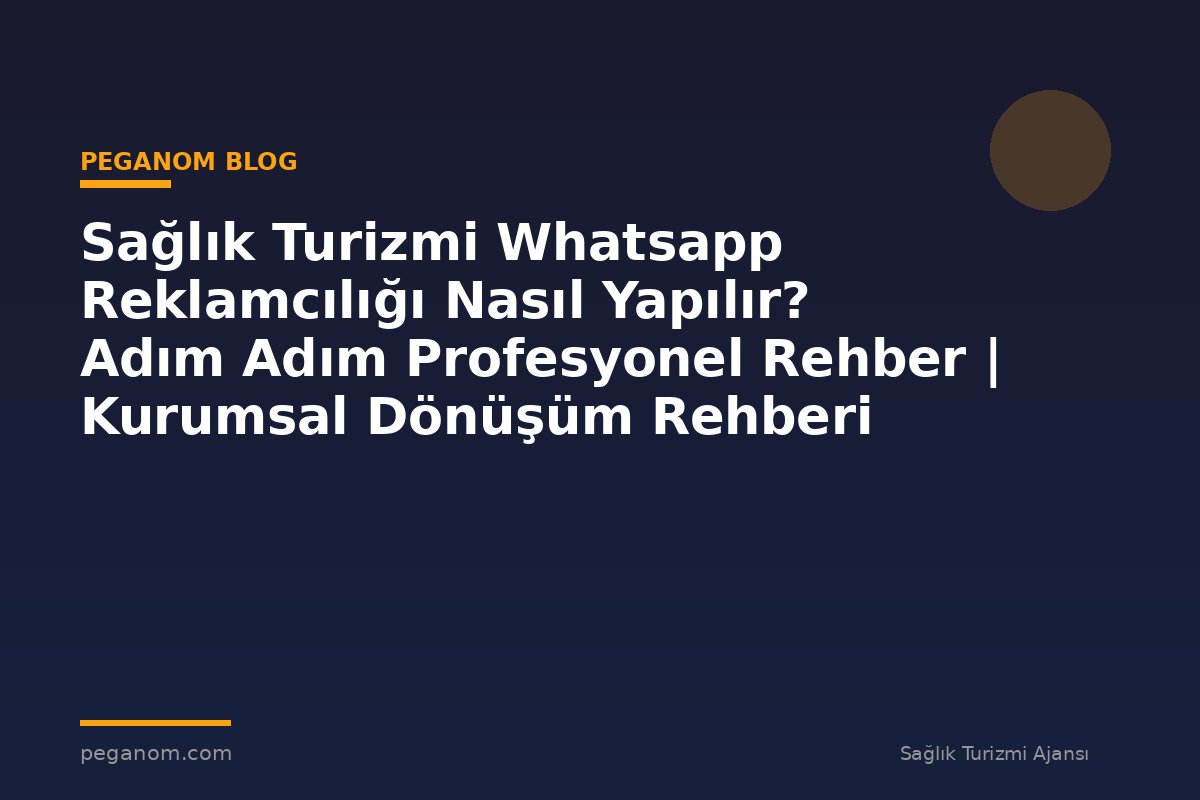 Sağlık Turizmi Whatsapp Reklamcılığı Nasıl Yapılır? Adım Adım Profesyonel Rehber | Kurumsal Dönüşüm Rehberi