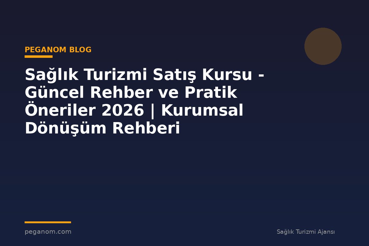 Sağlık Turizmi Satış Kursu - Güncel Rehber ve Pratik Öneriler 2026 | Kurumsal Dönüşüm Rehberi