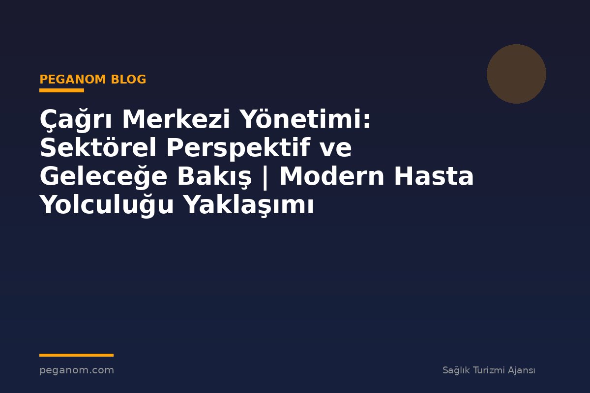 Çağrı Merkezi Yönetimi: Sektörel Perspektif ve Geleceğe Bakış | Modern Hasta Yolculuğu Yaklaşımı