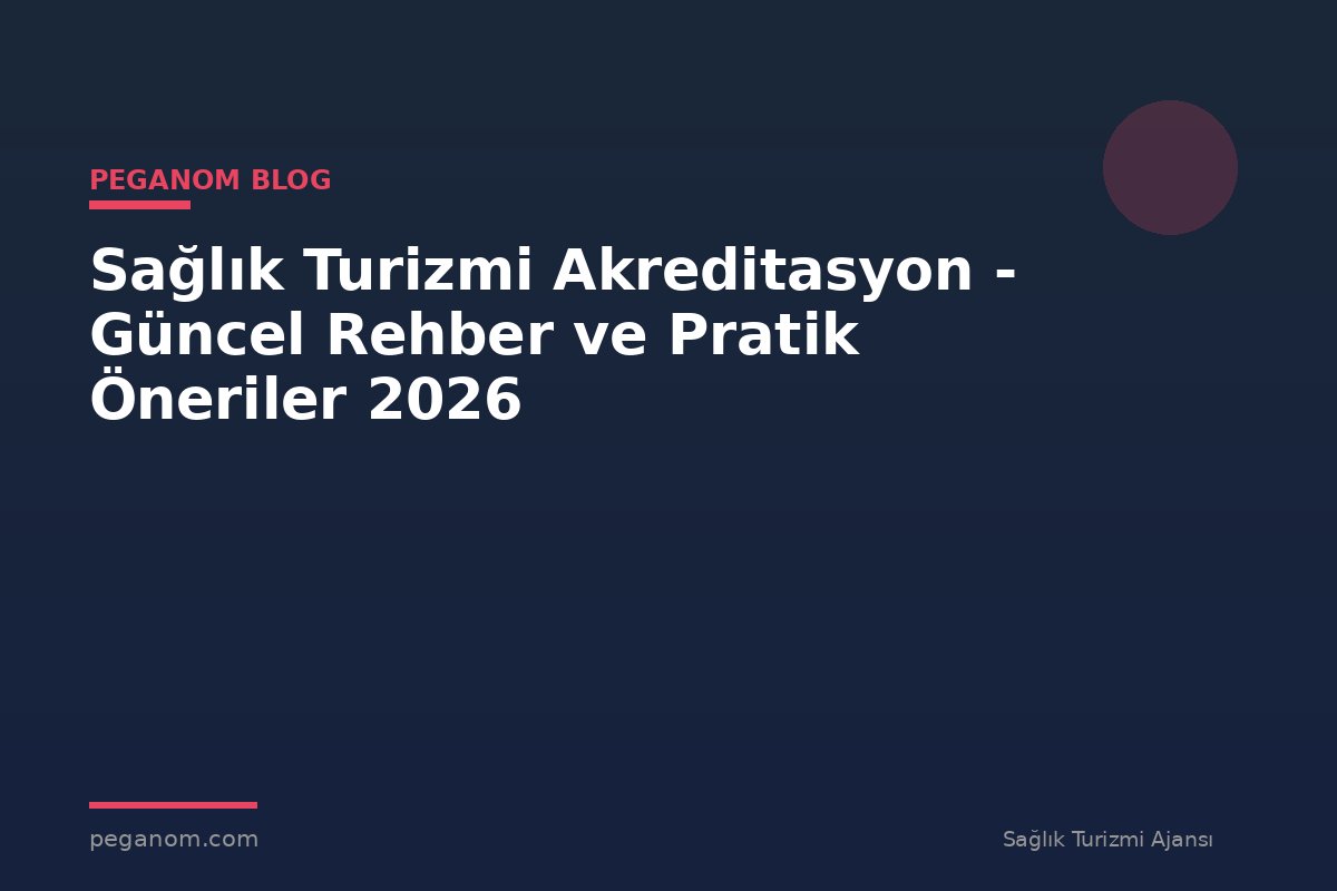 Sağlık Turizmi Akreditasyon - Güncel Rehber ve Pratik Öneriler 2026