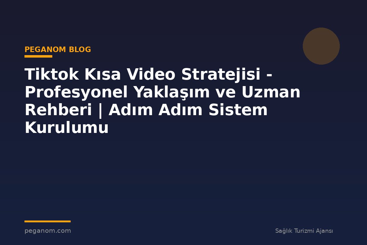 Tiktok Kısa Video Stratejisi - Profesyonel Yaklaşım ve Uzman Rehberi | Adım Adım Sistem Kurulumu