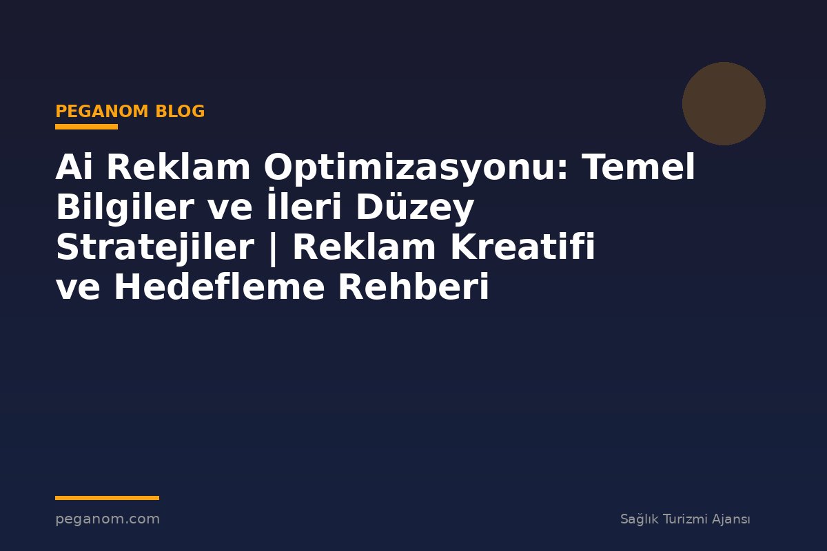 Ai Reklam Optimizasyonu: Temel Bilgiler ve İleri Düzey Stratejiler | Reklam Kreatifi ve Hedefleme Rehberi