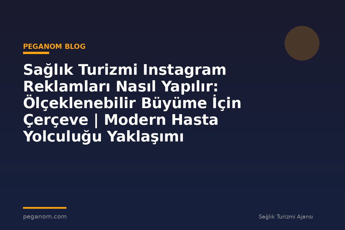 Sağlık Turizmi Instagram Reklamları Nasıl Yapılır: Ölçeklenebilir Büyüme İçin Çerçeve | Modern Hasta Yolculuğu Yaklaşımı