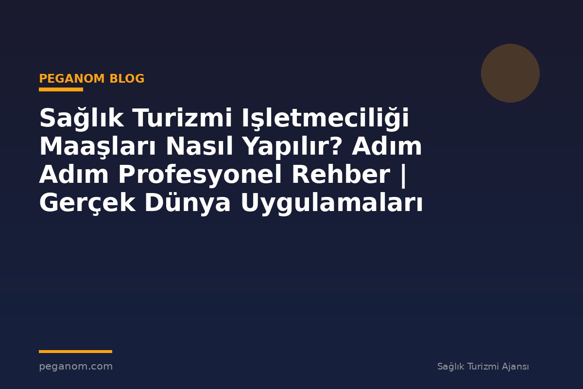 Sağlık Turizmi Işletmeciliği Maaşları Nasıl Yapılır? Adım Adım Profesyonel Rehber | Gerçek Dünya Uygulamaları