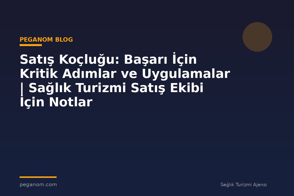 Satış Koçluğu: Başarı İçin Kritik Adımlar ve Uygulamalar | Sağlık Turizmi Satış Ekibi İçin Notlar